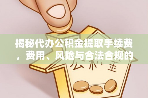 奉贤揭秘代办公积金提取手续费，费用、风险与合法合规的全解析