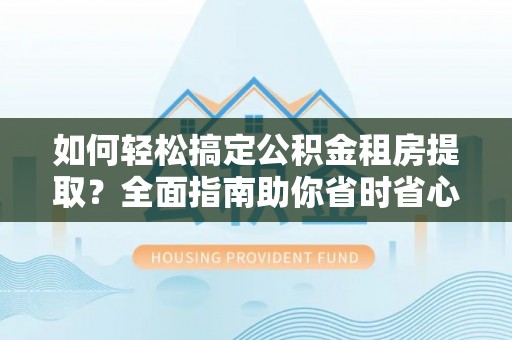 奉贤如何轻松搞定公积金租房提取？全面指南助你省时省心