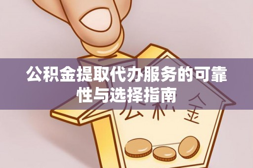 奉贤公积金提取代办服务的可靠性与选择指南