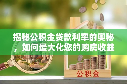 奉贤揭秘公积金贷款利率的奥秘，如何最大化您的购房收益