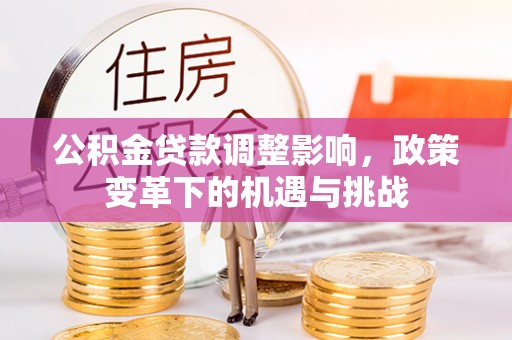 奉贤公积金贷款调整影响，政策变革下的机遇与挑战