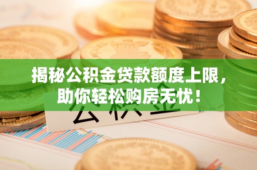 奉贤揭秘公积金贷款额度上限，助你轻松购房无忧！