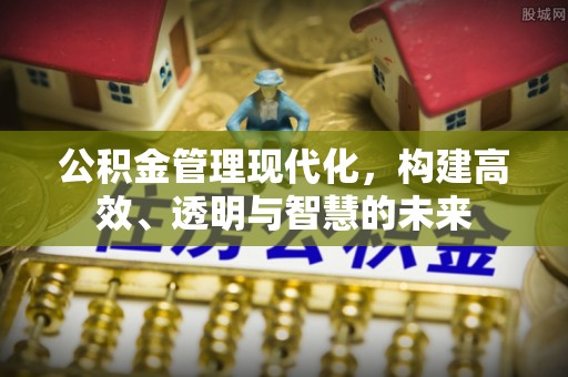 奉贤公积金管理现代化，构建高效、透明与智慧的未来