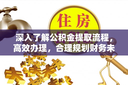 奉贤深入了解公积金提取流程，高效办理，合理规划财务未来