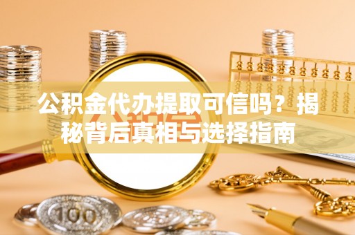 奉贤公积金代办提取可信吗？揭秘背后真相与选择指南