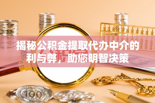 奉贤揭秘公积金提取代办中介的利与弊，助您明智决策