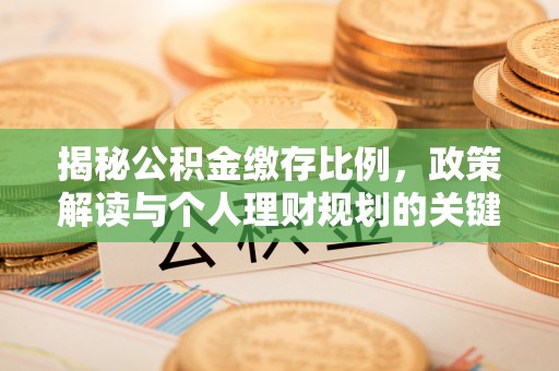 奉贤揭秘公积金缴存比例，政策解读与个人理财规划的关键