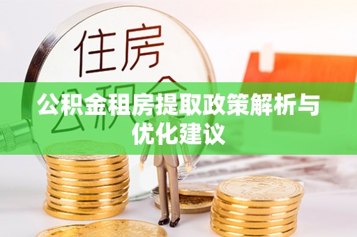 奉贤公积金租房提取政策解析与优化建议