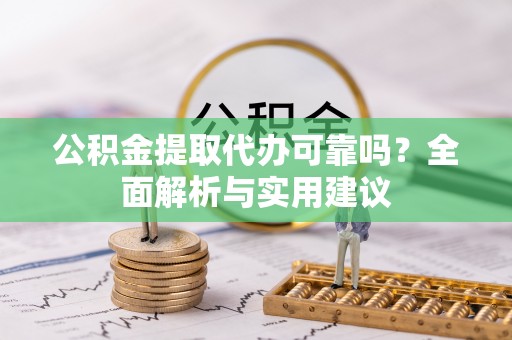 奉贤公积金提取代办可靠吗？全面解析与实用建议