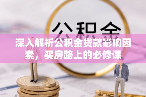 奉贤深入解析公积金贷款影响因素，买房路上的必修课