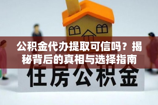 奉贤公积金代办提取可信吗？揭秘背后的真相与选择指南