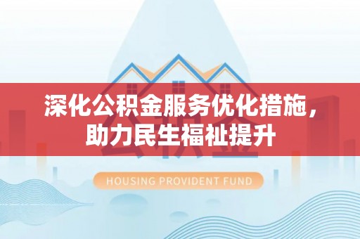 奉贤深化公积金服务优化措施，助力民生福祉提升