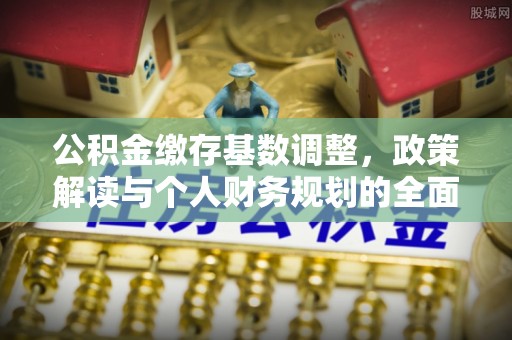 奉贤公积金缴存基数调整，政策解读与个人财务规划的全面分析