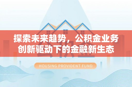 奉贤探索未来趋势，公积金业务创新驱动下的金融新生态