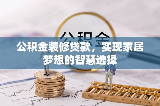 奉贤公积金装修贷款，实现家居梦想的智慧选择