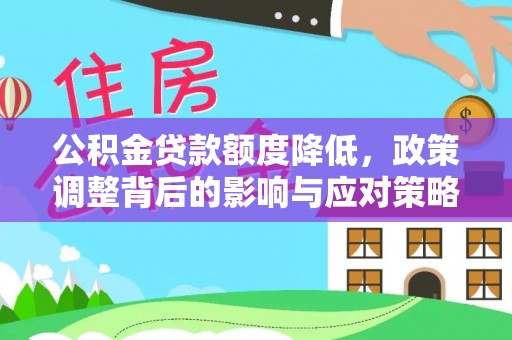 奉贤公积金贷款额度降低，政策调整背后的影响与应对策略