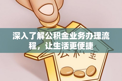 奉贤深入了解公积金业务办理流程，让生活更便捷