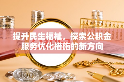 奉贤提升民生福祉，探索公积金服务优化措施的新方向