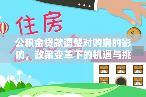 奉贤公积金贷款调整对购房的影响，政策变革下的机遇与挑战