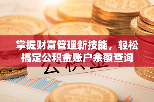 奉贤掌握财富管理新技能，轻松搞定公积金账户余额查询
