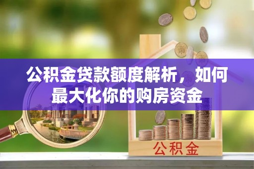 奉贤公积金贷款额度解析，如何最大化你的购房资金