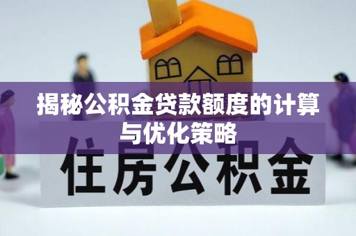 奉贤揭秘公积金贷款额度的计算与优化策略