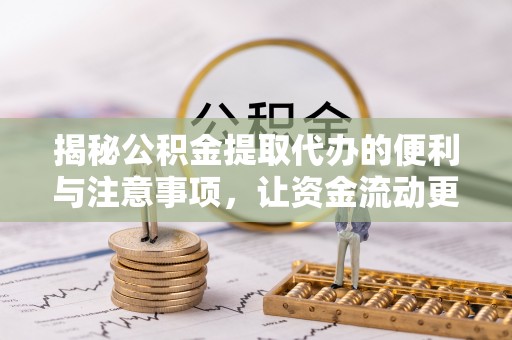 奉贤揭秘公积金提取代办的便利与注意事项，让资金流动更高效