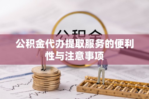 奉贤公积金代办提取服务的便利性与注意事项