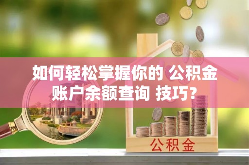 奉贤如何轻松掌握你的 公积金账户余额查询 技巧？