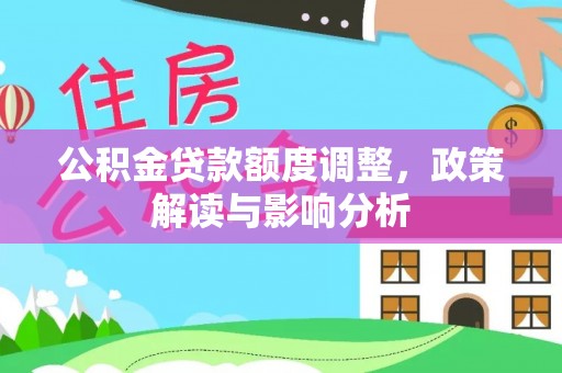 奉贤公积金贷款额度调整，政策解读与影响分析