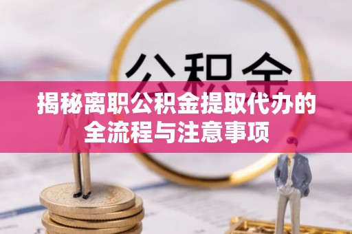 奉贤揭秘离职公积金提取代办的全流程与注意事项