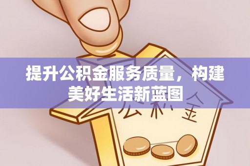奉贤提升公积金服务质量，构建美好生活新蓝图