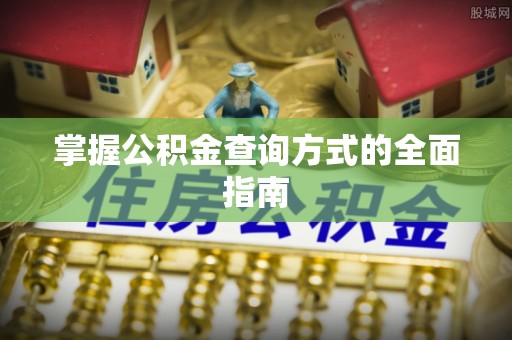 奉贤掌握公积金查询方式的全面指南