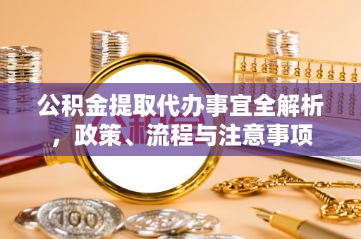 奉贤公积金提取代办事宜全解析，政策、流程与注意事项