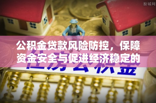 奉贤公积金贷款风险防控，保障资金安全与促进经济稳定的关键策略