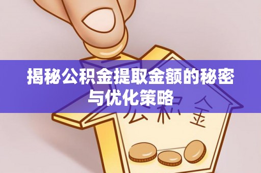 奉贤揭秘公积金提取金额的秘密与优化策略