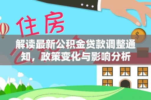 奉贤解读最新公积金贷款调整通知，政策变化与影响分析