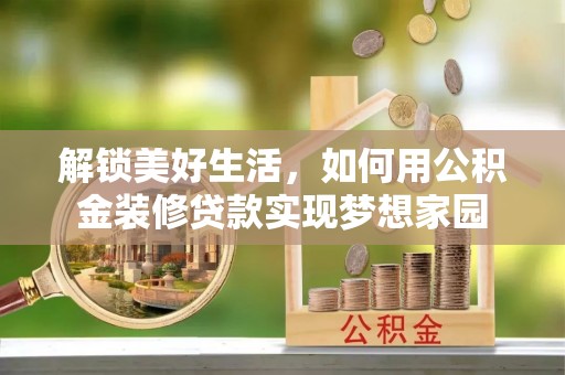 奉贤解锁美好生活，如何用公积金装修贷款实现梦想家园