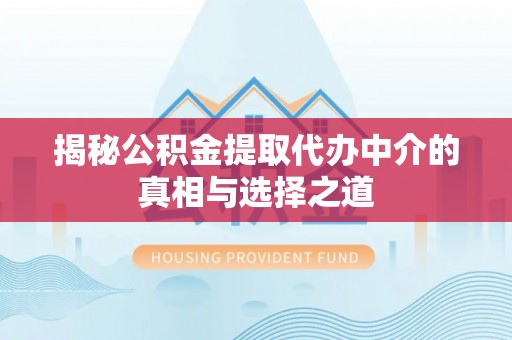 奉贤揭秘公积金提取代办中介的真相与选择之道