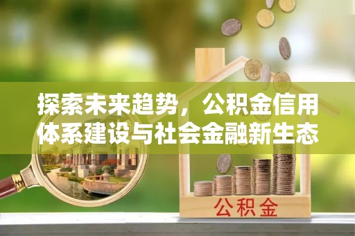 奉贤探索未来趋势，公积金信用体系建设与社会金融新生态