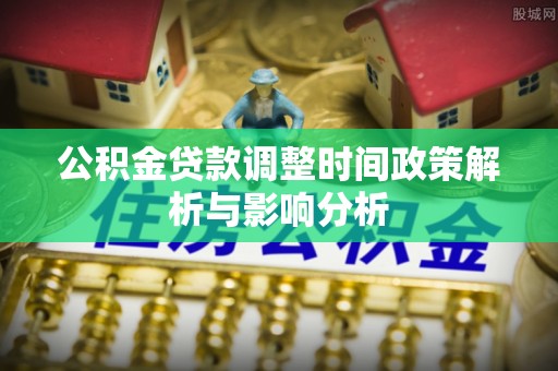 奉贤公积金贷款调整时间政策解析与影响分析
