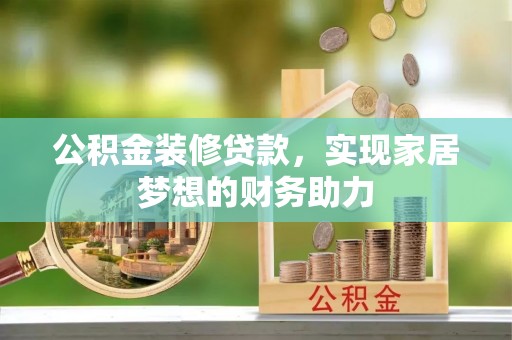 奉贤公积金装修贷款，实现家居梦想的财务助力