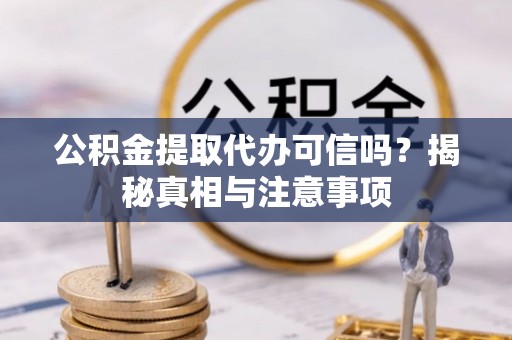 奉贤公积金提取代办可信吗？揭秘真相与注意事项