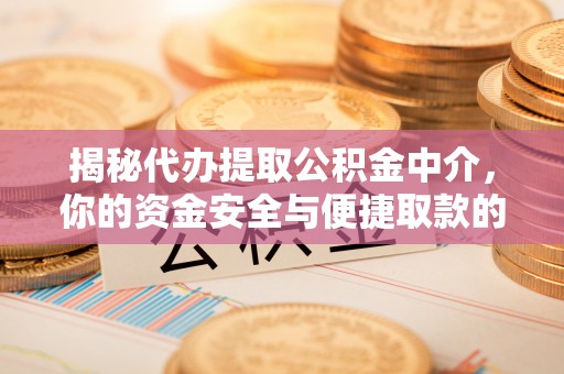 奉贤揭秘代办提取公积金中介，你的资金安全与便捷取款的平衡点