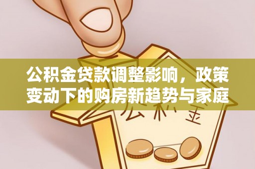 奉贤公积金贷款调整影响，政策变动下的购房新趋势与家庭财务规划