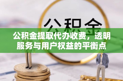 奉贤公积金提取代办收费，透明服务与用户权益的平衡点
