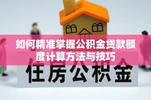 奉贤如何精准掌握公积金贷款额度计算方法与技巧
