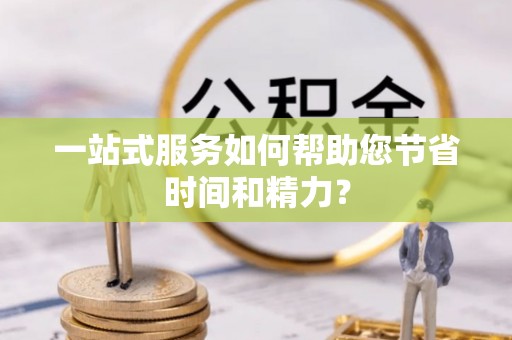 奉贤一站式服务如何帮助您节省时间和精力？