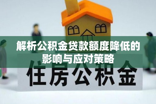 奉贤解析公积金贷款额度降低的影响与应对策略