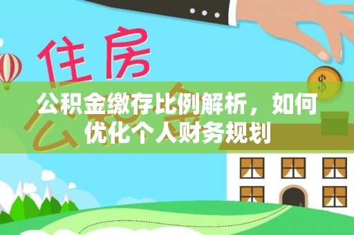 奉贤公积金缴存比例解析，如何优化个人财务规划